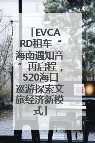 EVCARD租车“海南遇知音”再启程，520海口巡游探索文旅经济新模式