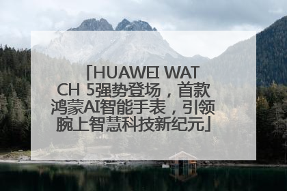 HUAWEI WATCH 5强势登场，首款鸿蒙AI智能手表，引领腕上智慧科技新纪元