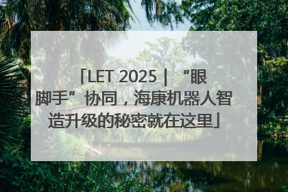 LET 2025｜“眼脚手”协同，海康机器人智造升级的秘密就在这里