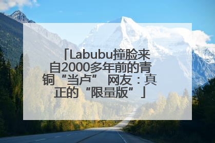 Labubu撞脸来自2000多年前的青铜“当卢” 网友：真正的“限量版”