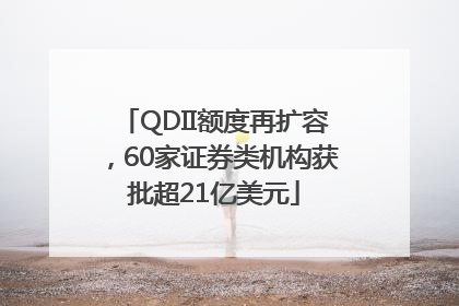 QDII额度再扩容，60家证券类机构获批超21亿美元