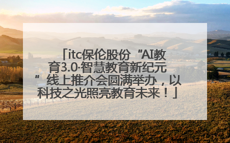 itc保伦股份“AI教育3.0·智慧教育新纪元”线上推介会圆满举办，以科技之光照亮教育未来！